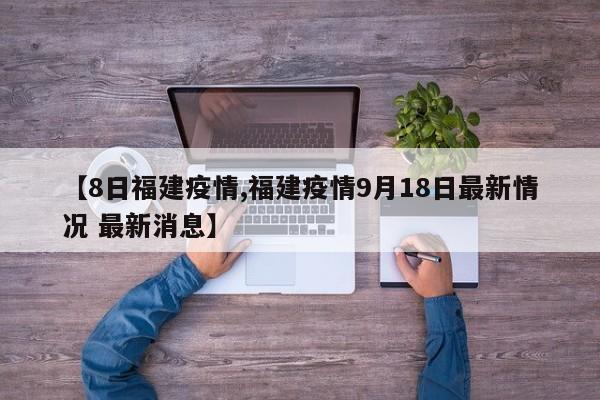 【8日福建疫情,福建疫情9月18日最新情况 最新消息】