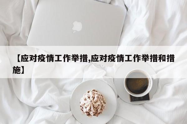 【应对疫情工作举措,应对疫情工作举措和措施】