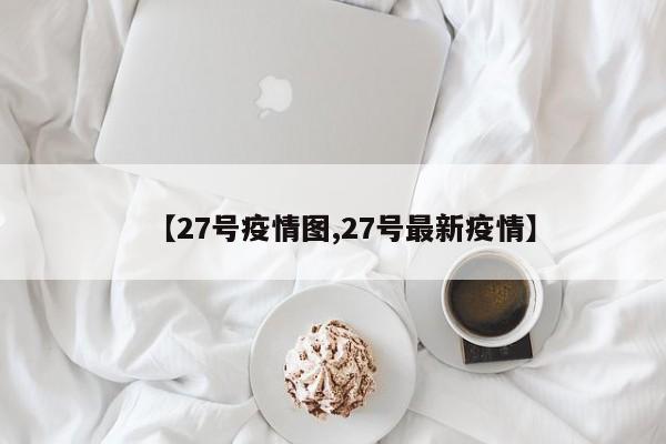 【27号疫情图,27号最新疫情】