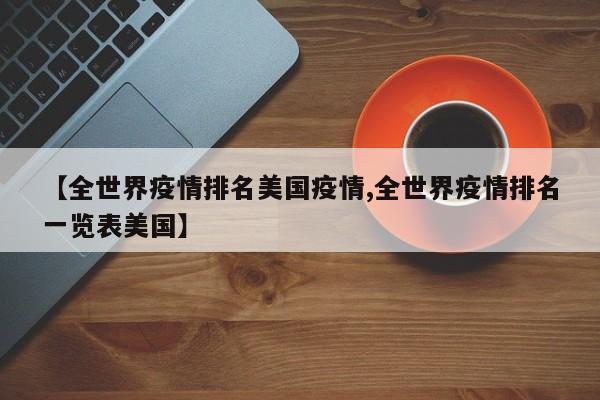 【全世界疫情排名美国疫情,全世界疫情排名一览表美国】