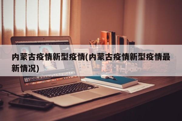 内蒙古疫情新型疫情(内蒙古疫情新型疫情最新情况)
