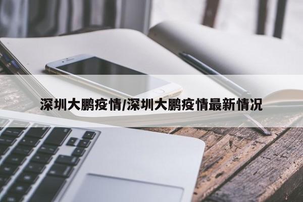 深圳大鹏疫情/深圳大鹏疫情最新情况