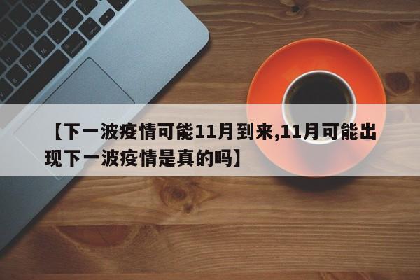 【下一波疫情可能11月到来,11月可能出现下一波疫情是真的吗】