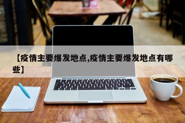 【疫情主要爆发地点,疫情主要爆发地点有哪些】