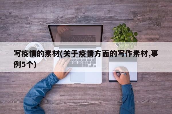 写疫情的素材(关于疫情方面的写作素材,事例5个)