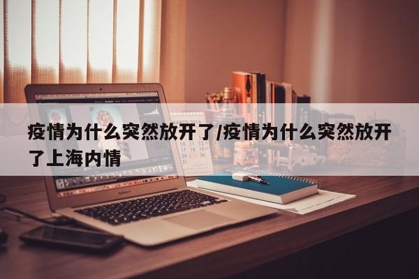疫情为什么突然放开了/疫情为什么突然放开了上海内情