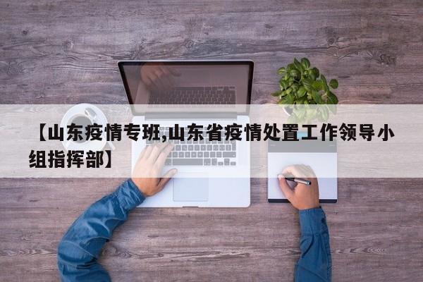 【山东疫情专班,山东省疫情处置工作领导小组指挥部】