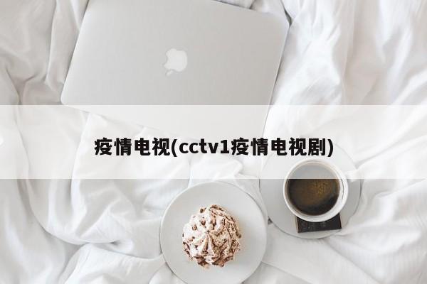 疫情电视(cctv1疫情电视剧)