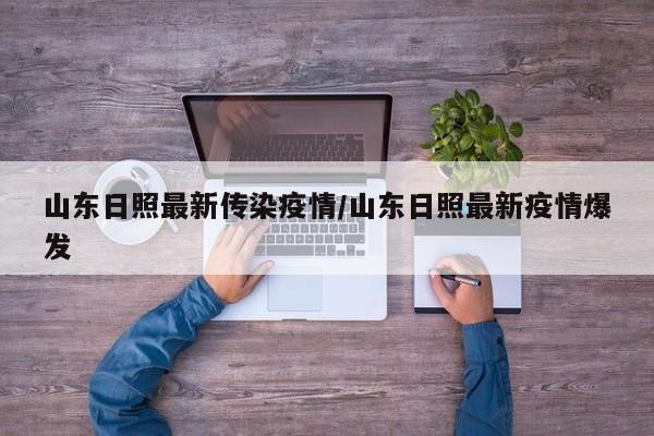 山东日照最新传染疫情/山东日照最新疫情爆发