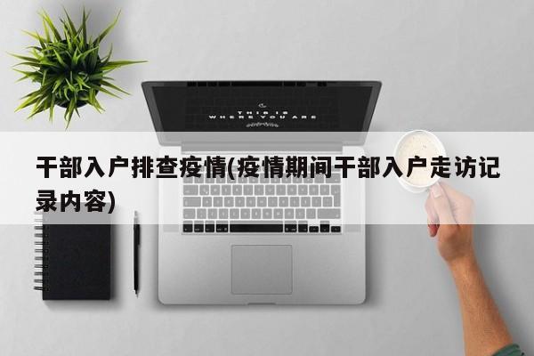 干部入户排查疫情(疫情期间干部入户走访记录内容)