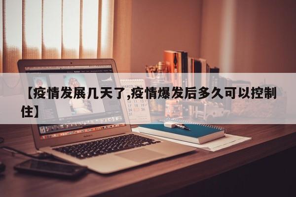 【疫情发展几天了,疫情爆发后多久可以控制住】
