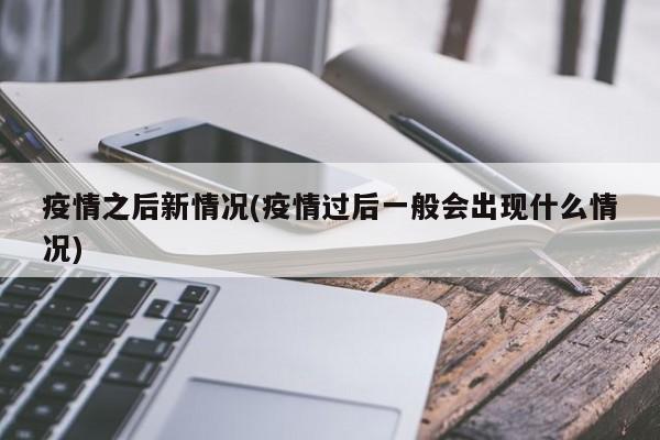 疫情之后新情况(疫情过后一般会出现什么情况)