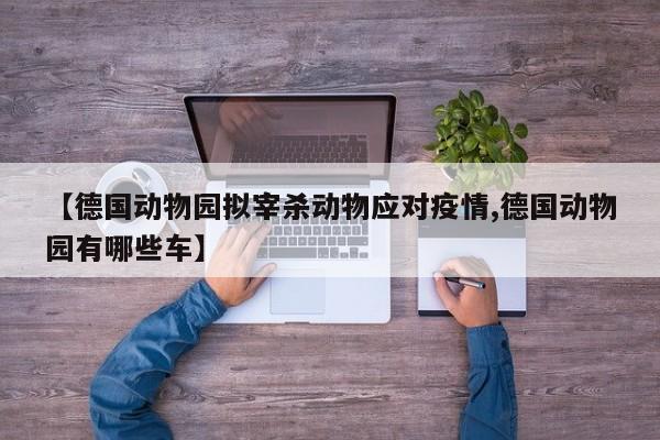 【德国动物园拟宰杀动物应对疫情,德国动物园有哪些车】