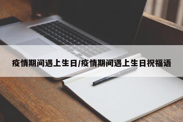 疫情期间遇上生日/疫情期间遇上生日祝福语