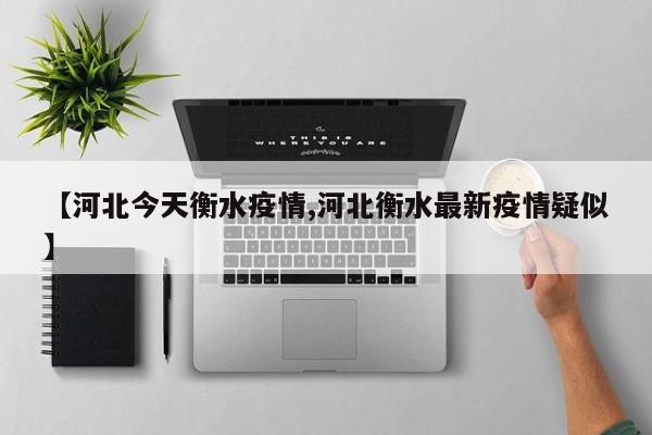 【河北今天衡水疫情,河北衡水最新疫情疑似】