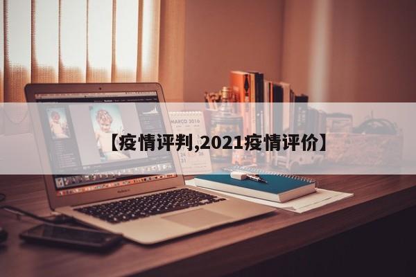 【疫情评判,2021疫情评价】