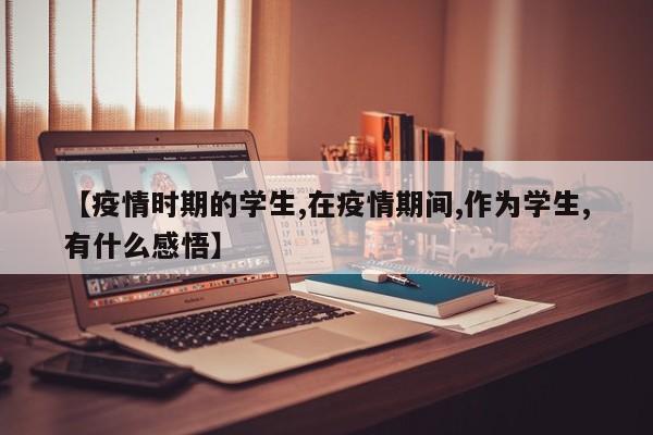 【疫情时期的学生,在疫情期间,作为学生,有什么感悟】