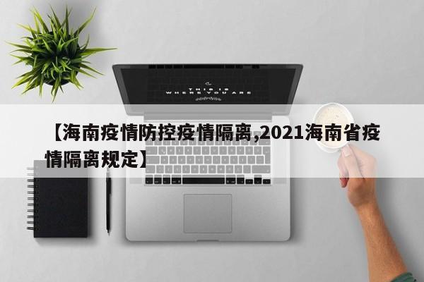 【海南疫情防控疫情隔离,2021海南省疫情隔离规定】