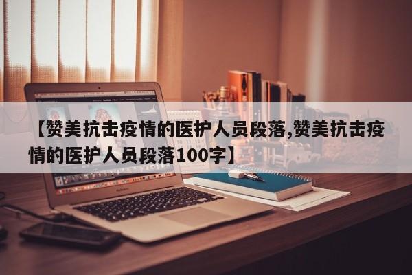 【赞美抗击疫情的医护人员段落,赞美抗击疫情的医护人员段落100字】