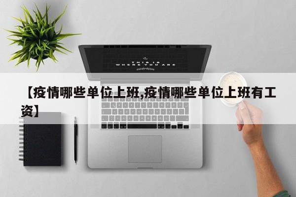 【疫情哪些单位上班,疫情哪些单位上班有工资】