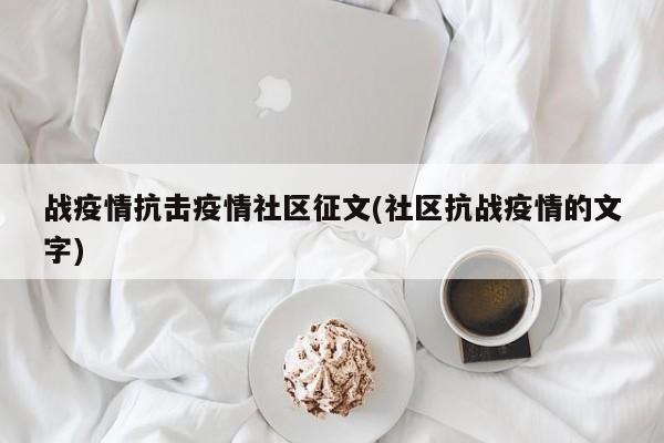 战疫情抗击疫情社区征文(社区抗战疫情的文字)