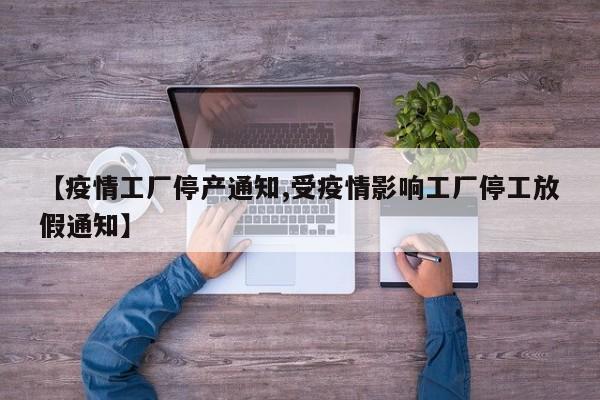 【疫情工厂停产通知,受疫情影响工厂停工放假通知】