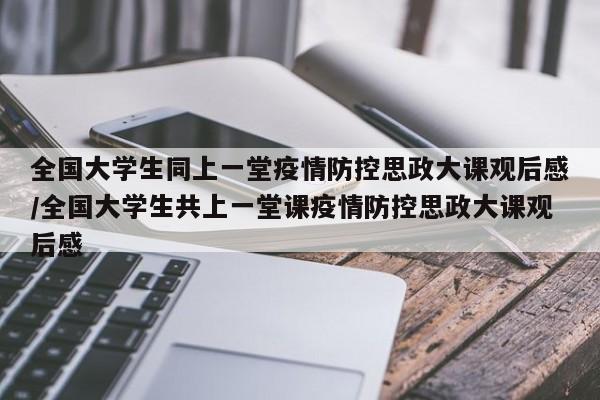 全国大学生同上一堂疫情防控思政大课观后感/全国大学生共上一堂课疫情防控思政大课观后感