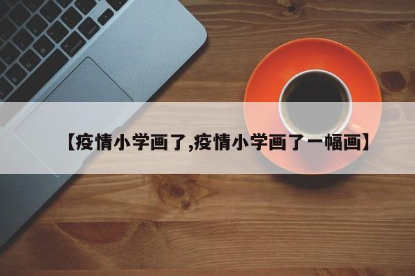 【疫情小学画了,疫情小学画了一幅画】