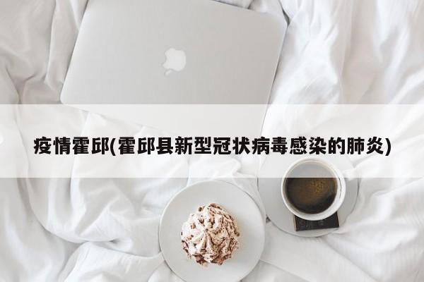 疫情霍邱(霍邱县新型冠状病毒感染的肺炎)