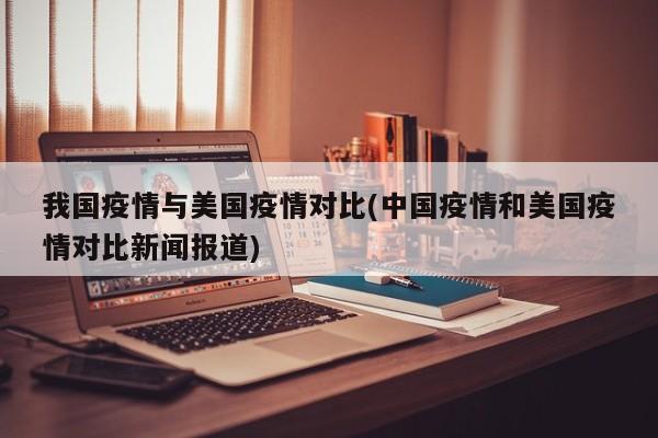 我国疫情与美国疫情对比(中国疫情和美国疫情对比新闻报道)