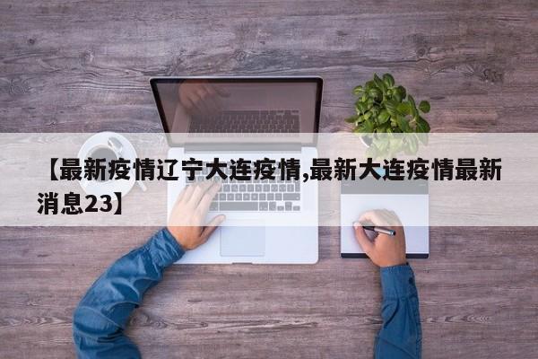 【最新疫情辽宁大连疫情,最新大连疫情最新消息23】