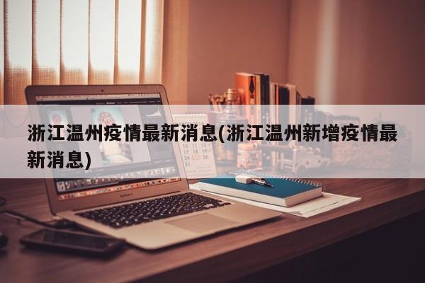 浙江温州疫情最新消息(浙江温州新增疫情最新消息)