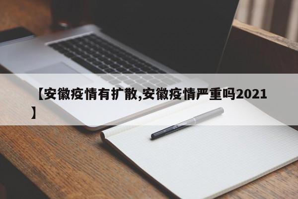 【安徽疫情有扩散,安徽疫情严重吗2021】