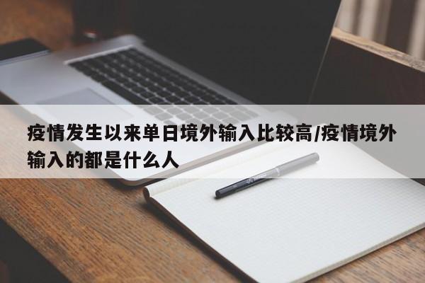疫情发生以来单日境外输入比较高/疫情境外输入的都是什么人