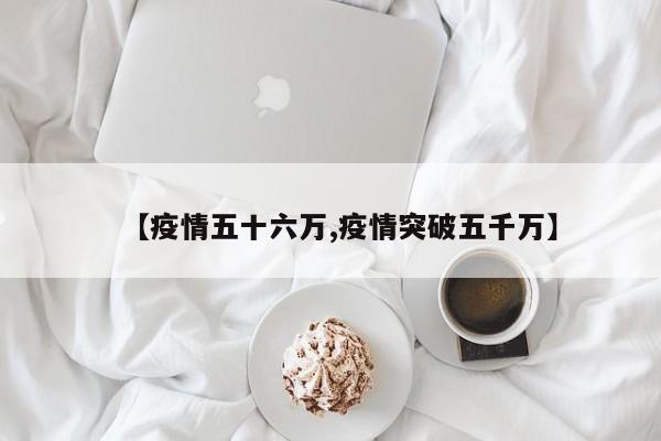 【疫情五十六万,疫情突破五千万】