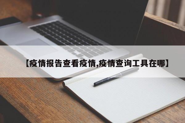 【疫情报告查看疫情,疫情查询工具在哪】