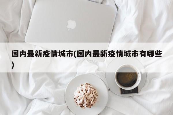 国内最新疫情城市(国内最新疫情城市有哪些)