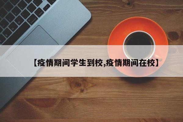 【疫情期间学生到校,疫情期间在校】