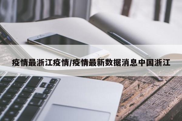 疫情最浙江疫情/疫情最新数据消息中国浙江