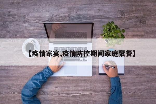【疫情家宴,疫情防控期间家庭聚餐】