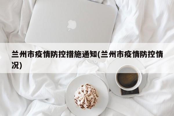 兰州市疫情防控措施通知(兰州市疫情防控情况)