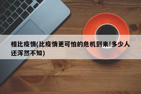 相比疫情(比疫情更可怕的危机到来!多少人还浑然不知)