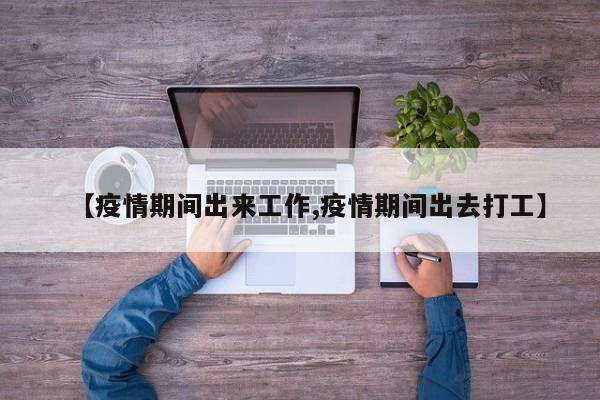 【疫情期间出来工作,疫情期间出去打工】