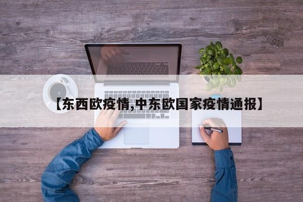 【东西欧疫情,中东欧国家疫情通报】