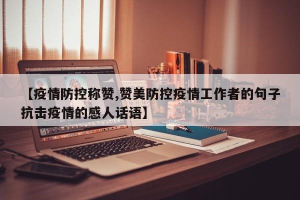 【疫情防控称赞,赞美防控疫情工作者的句子抗击疫情的感人话语】