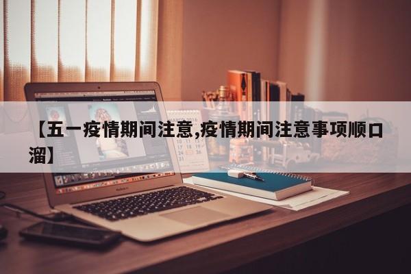 【五一疫情期间注意,疫情期间注意事项顺口溜】