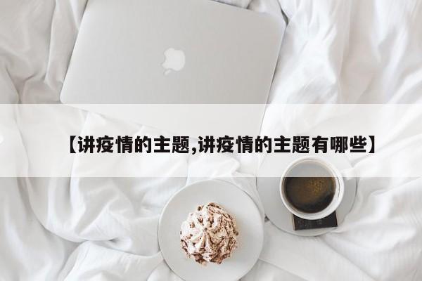 【讲疫情的主题,讲疫情的主题有哪些】