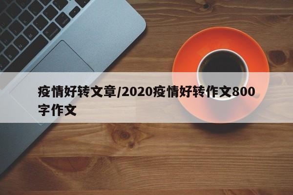疫情好转文章/2020疫情好转作文800字作文