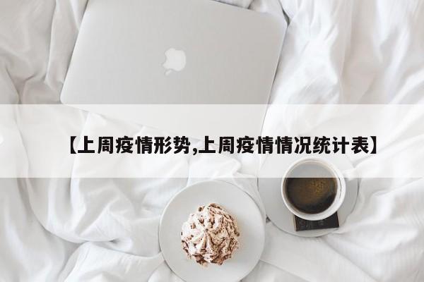 【上周疫情形势,上周疫情情况统计表】