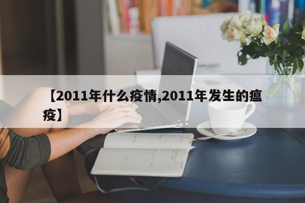 【2011年什么疫情,2011年发生的瘟疫】